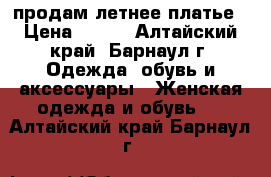 продам летнее платье › Цена ­ 300 - Алтайский край, Барнаул г. Одежда, обувь и аксессуары » Женская одежда и обувь   . Алтайский край,Барнаул г.